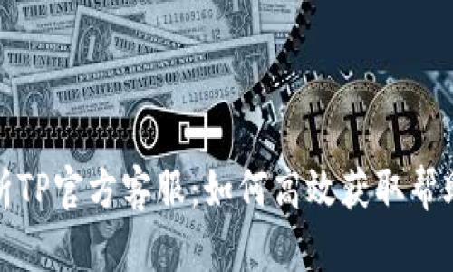 全面解析TP官方客服：如何高效获取帮助与支持